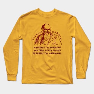 Charles Darwin quote: Wherever the European has trod, death seems to pursue the aboriginal. Long Sleeve T-Shirt